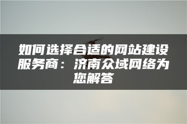 如何選擇合適的網(wǎng)站建設(shè)服務(wù)商：濟(jì)南眾域網(wǎng)絡(luò)為您解答