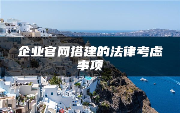 企業(yè)官網(wǎng)搭建的法律考慮事項