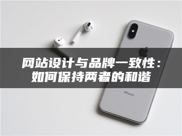 網(wǎng)站設(shè)計(jì)與品牌一致性：如何保持兩者的和諧