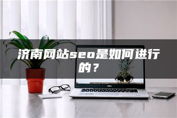 濟南網(wǎng)站seo是如何進行的？