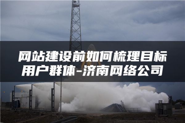 網(wǎng)站建設(shè)前如何梳理目標(biāo)用戶群體-濟南網(wǎng)絡(luò)公司