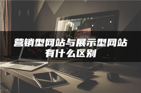 營銷型網(wǎng)站與展示型網(wǎng)站有什么區(qū)別