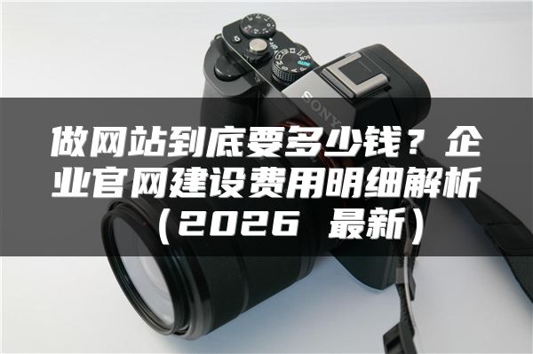 做網(wǎng)站到底要多少錢？企業(yè)官網(wǎng)建設(shè)費(fèi)用明細(xì)解析（2026 最新）